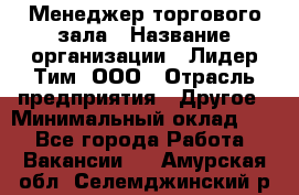 Менеджер торгового зала › Название организации ­ Лидер Тим, ООО › Отрасль предприятия ­ Другое › Минимальный оклад ­ 1 - Все города Работа » Вакансии   . Амурская обл.,Селемджинский р-н